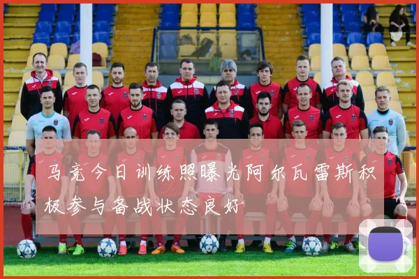 马竞今日训练照曝光阿尔瓦雷斯积极参与备战状态良好