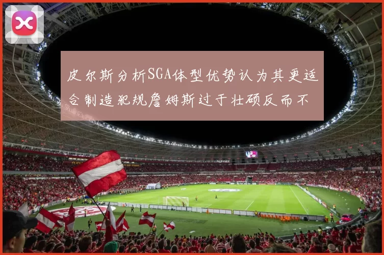 皮尔斯分析SGA体型优势认为其更适合制造犯规詹姆斯过于壮硕反而不利