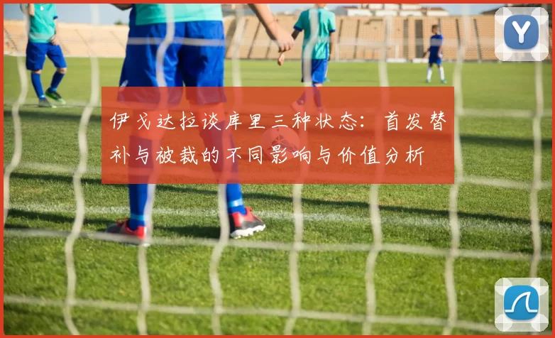 伊戈达拉谈库里三种状态：首发替补与被裁的不同影响与价值分析