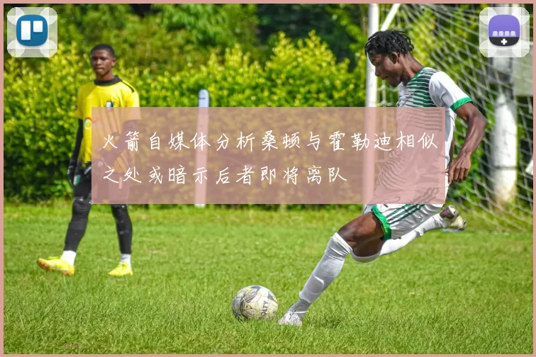 火箭自媒体分析桑顿与霍勒迪相似之处或暗示后者即将离队