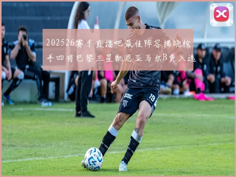 202526赛季直播吧最佳阵容揭晓枪手四将巴黎三星凯恩亚马尔B费入选