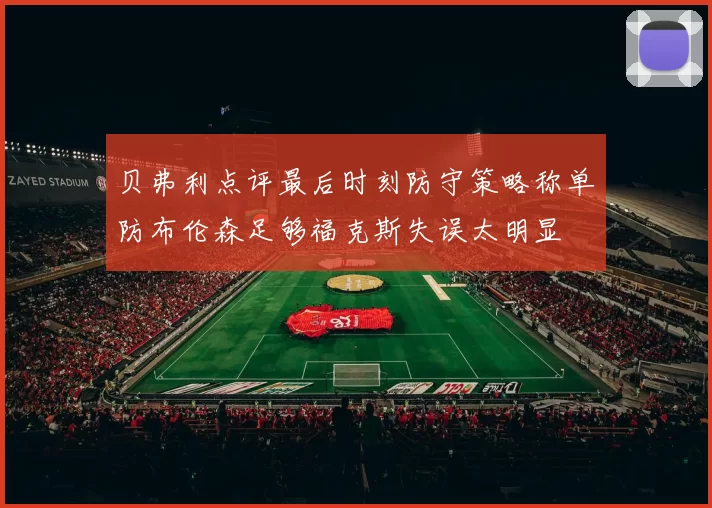 贝弗利点评最后时刻防守策略称单防布伦森足够福克斯失误太明显