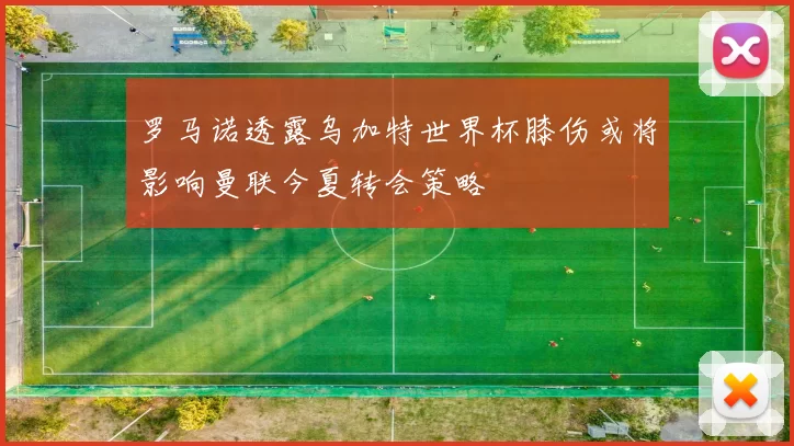 罗马诺透露乌加特世界杯膝伤或将影响曼联今夏转会策略
