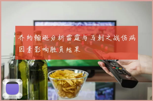 乔约翰逊分析雷霆与马刺之战伤病因素影响胜负结果