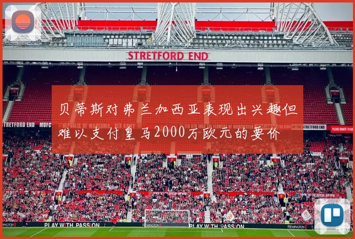 贝蒂斯对弗兰加西亚表现出兴趣但难以支付皇马2000万欧元的要价