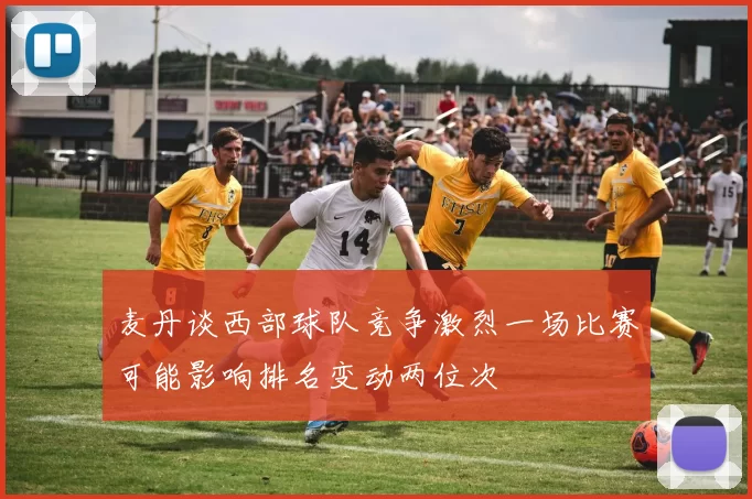 麦丹谈西部球队竞争激烈一场比赛可能影响排名变动两位次