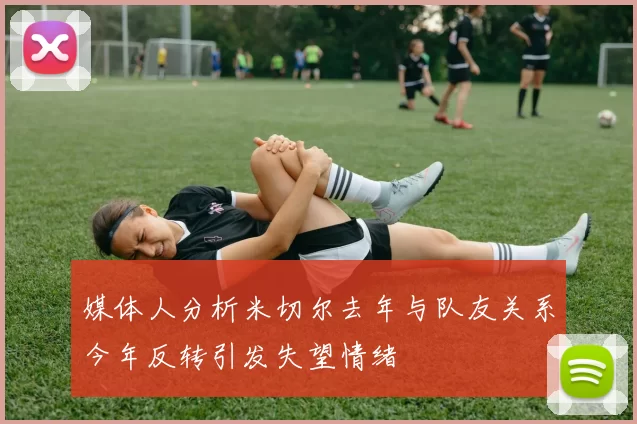 媒体人分析米切尔去年与队友关系今年反转引发失望情绪