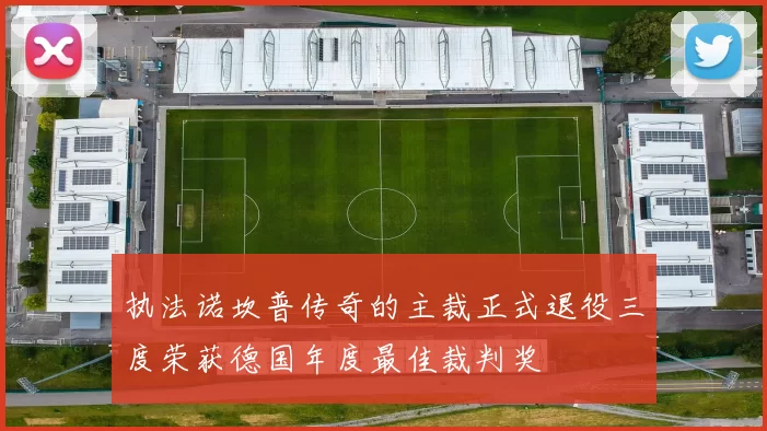 执法诺坎普传奇的主裁正式退役三度荣获德国年度最佳裁判奖