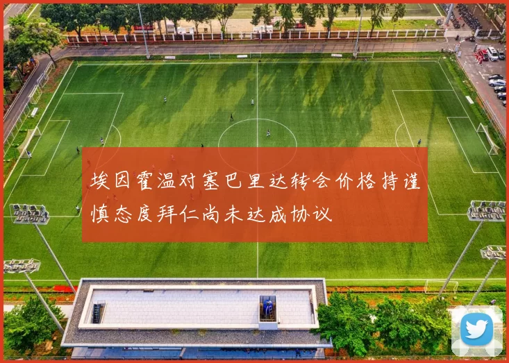 埃因霍温对塞巴里达转会价格持谨慎态度拜仁尚未达成协议