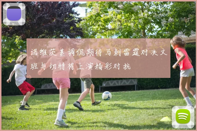 诺维茨基调侃期待马刺雷霆对决文班与切特将上演精彩对抗