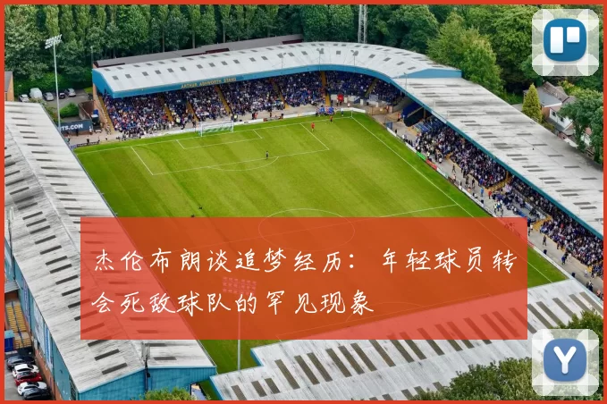 杰伦布朗谈追梦经历：年轻球员转会死敌球队的罕见现象