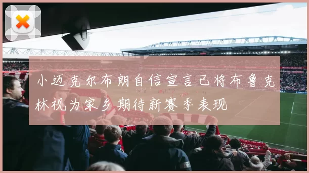 小迈克尔布朗自信宣言已将布鲁克林视为家乡期待新赛季表现