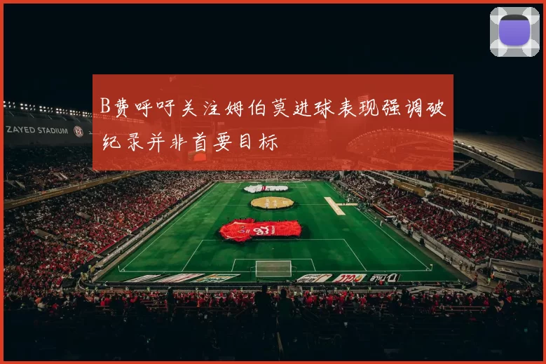 B费呼吁关注姆伯莫进球表现强调破纪录并非首要目标